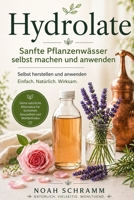 Hydrolate – Sanfte Pflanzenwässer selbst machen und anwenden: Einfach herzustellen – DIY-Rezepte, Anwendungen und Tipps für natürliche Schönheit, Gesundheit und Wohlbefinden (German Edition) B0FB2QD3R9 Book Cover
