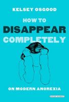 How to Disappear Completely: On Modern Anorexia 1468306685 Book Cover