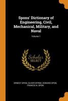 Spons' Dictionary of Engineering, Civil, Mechanical, Military, and Naval, Volume 1 1019038160 Book Cover