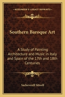 Southern Baroque Art: A Study of Painting Architecture and Music in Italy and Spain Ot the Seventeenth and Eighteenth Centuries 1406796166 Book Cover