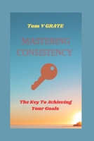 MASTERING CONSISTENCY: The keys to achieving your goals B0CGX12WBS Book Cover