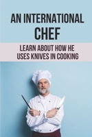 An International Chef: Learn About How He Uses Knives In Cooking: The Adventures In Cooking B0988RCL9J Book Cover