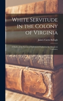 White Servitude in the Colony of Virginia: A Study of the System of Indentured Labor in the American Colonies 1162743611 Book Cover