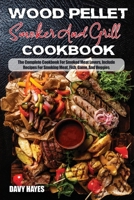 Wood Pellet Smoker And Grill Cookbook: The Complete Cookbook For Smoked MeatLovers, Include Recipes For Smoking Meat, Fish, Game, And Veggies B09CGFPM6S Book Cover