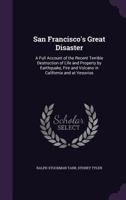 San Francisco's Great Disaster: A Full Account of the Recent Terrible Destruction of Life and Property by Earthquake, Fire and Volcano in California and at Vesuvius ... 1163296821 Book Cover