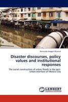 Disaster discourses, policy values and institutional responses: The social construction of urban floods in the peri-urban interface of Mexico City 384438068X Book Cover