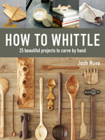 How to Whittle: 25 Beautiful Projects to Carve by Hand 1631868918 Book Cover