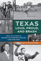 Texas Loud, Proud, and Brash: How Ten Mavericks Created the Twentieth-Century Lone Star State 1493064398 Book Cover