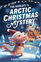 The Axolotl's Arctic Christmas Mystery: A Magical Christmas Mystery of Friendship, Courage, and an Axolotl's Glowing Spirit B0H2JCRTTN Book Cover