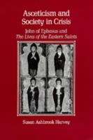 Asceticism and Society in Crisis: John of Ephesus and <i>The Lives of the Eastern Saints</i> (Transformation of the Classical Heritage) 0520301455 Book Cover