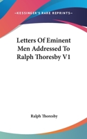 Letters of Eminent Men, Addressed to Ralph Thoresby. Now First Published from the Originals 1432500945 Book Cover