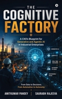 The Cognitive Factory: A CXO's Blueprint for Generative and Agentic AI in Industrial Enterprises B0H9SNGMMY Book Cover