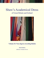 Shaw's Academical Dress of Great Britain and Ireland - Volume II: Non-Degree-Awarding Bodies 0992874009 Book Cover