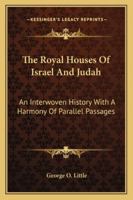 The Royal Houses of Israel and Judah: An Interwoven History With a Harmony of Parallel Passages 1018357203 Book Cover