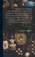 Traité Des Pierres Précieuses, Des Porphyres, Granits, Marbres, Albâtres, Et Autres Roches, Propres À Recevoir Le Poli Et À Orner Les Monumens Publics ... Particuliers ...; Volume 1 (French Edition) 102007633X Book Cover