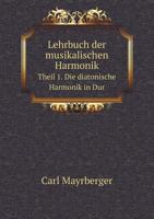 Lehrbuch Der Musikalischen Harmonik Theil 1. Die Diatonische Harmonik in Dur 5518967446 Book Cover