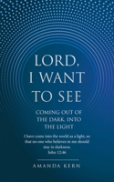 Lord, I Want To See: Coming Out of the Dark, Into the Light B0FR9VR2ZY Book Cover