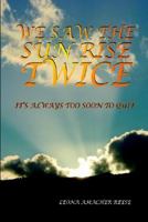 We Saw the Sun Rise Twice: It's Always Too Soon to Quit 1418406058 Book Cover