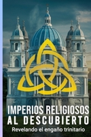 IMPERIOS RELIGIOSOS AL DESCUBIERTO: REVELANDO EL ENGAÑO TRINITARIO (LA GRAN CONFUSION TRINITARIA) (Spanish Edition) B0CMK2LMBL Book Cover