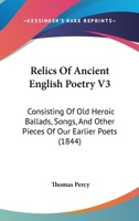 Relics Of Ancient English Poetry V3: Consisting Of Old Heroic Ballads, Songs, And Other Pieces Of Our Earlier Poets 1160711615 Book Cover