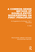 A Common-Sense Method of Double-Entry Bookkeeping on First Principles: As Suggested by de Morgan. Part 1 Theoretical 0367505096 Book Cover