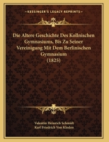 Die Altere Geschichte Des Kollnischen Gymnasiums, Bis Zu Seiner Vereinigung Mit Dem Berlinischen Gymnasium (1825) 1169632858 Book Cover