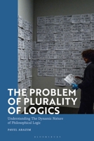 The Problem of Plurality of Logics: Understanding the Dynamic Nature of Philosophical Logic 1350258229 Book Cover