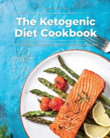 The Ketogenic Diet Cookbook After 50: Tasty and Delicious Low Carb and High-Fat Recipes to Stay Healthy And Boost Your Energy 1801763623 Book Cover