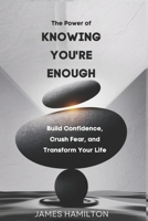 The Power of Knowing You’re Enough: Build Confidence, Crush Fear, and Transform Your Life B0DXT4WV2Q Book Cover