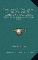 Catalogue of the Library of King's College, Windsor, Nova Scotia [microform]: With Occasional Annotations 1014800609 Book Cover