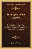 The Legend Of Sir Perceval: Studies Upon Its Origin Development And Position In The Arthurian Cycle 1017460590 Book Cover