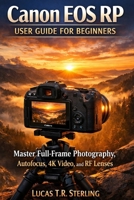 Canon EOS RP User Guide for Beginners: A Step-by-Step Handbook to Master Full-Frame Photography, Autofocus, 4K Video, and RF Lenses B0GTH8VZN4 Book Cover