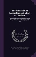 The Visitation of Lancashire and a Part of Cheshire: Made in the Twenty-Fourth Year of the Reign of King Henry the Eighth, 1533 A.D 101658394X Book Cover
