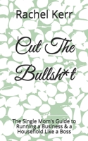 Cut The Bullsh*t: The Single Mom's Guide to Running a Business & a Household Like a Boss B087CP7G59 Book Cover