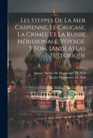 Les Steppes De La Mer Caspienne, Le Caucase, La Crimée Et La Russie Méridionale. Voyage. 3 Tom. [And] Atlas Historique 1021658448 Book Cover