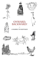 Onward, Backward! -or- A Ramble to Santiago: Being a True Account of a Heathen Family's 1,500-kilometer pilgrimage to Santiago de Compostela, together ... pertaining to Life along that ancient Way 3982258006 Book Cover