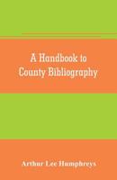 A handbook to county bibliography, being a bibliography of bibliographies relating to the counties and towns of Great Britain and Ireland 9353705789 Book Cover