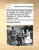 The Count de Poland. By Miss M. Minifie, one of the authors of Lady Frances and Lady Caroline S-. In four volumes. ... Volume 1 of 4 1170891160 Book Cover