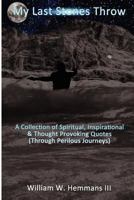 My Last Stones Throw: A Collection of Spiritual, Inspirational & Thought Provoking Quotes (Through Perilous Journeys) 1481283049 Book Cover