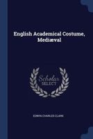 English Academical Costume, Mediæval B0BNQT8G13 Book Cover