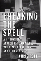 Breaking the Spell: A History of Anarchist Filmmakers, Videotape Guerrillas, and Digital Ninjas 1629632333 Book Cover