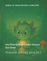 Sebas, El Dragón Del Corazón: Una Historia Mágica Sobre Abrazos Que Sanan (Spanish Edition) B0G8DKW54R Book Cover