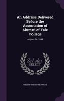 An Address Delivered Before the Association of Alumni of Yale College: August 14, 1844 1149631287 Book Cover