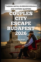 Couples City Escape Budapest 2026: Thermal baths, riverside evenings and historic quarters (2026 Travel, Tour and Vacation Guide Books) B0GKFFD97L Book Cover
