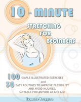 10-minute stretching for beginners: 100 simple illustrated exercices and 30 easy routines to improve flexibility and avoid injuries. suitable for anyone at any age 1803613947 Book Cover