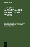 Selbstbeherrschung. Dienstpflicht. Allzuscharf Macht Schartig: Aus: [dramatische Werke] A. W. Iffland's Dramatische Werke, Bd. 12 3111196291 Book Cover