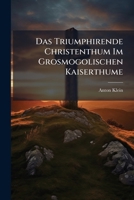 Das Triumphirende Christenthum Im Grosmogolischen Kaiserthume... 1247577953 Book Cover