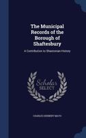 The Municipal Records of the Borough of Shaftesbury: A Contribution to Shastonian History 1241083975 Book Cover