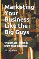 Marketing Your Business Like the Big Guys: 12 Must-Do Tactics to Grow Your Business B084DG1BF6 Book Cover