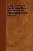 Happy Homes And How To Make Them: Or Counsels On Love, Courtship And Marriage 1021630748 Book Cover
